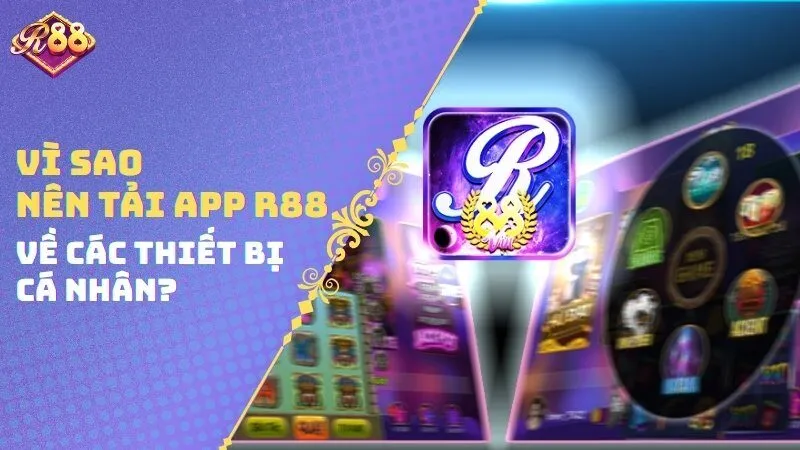 Vì sao nên tải app R88 về các thiết bị cá nhân?