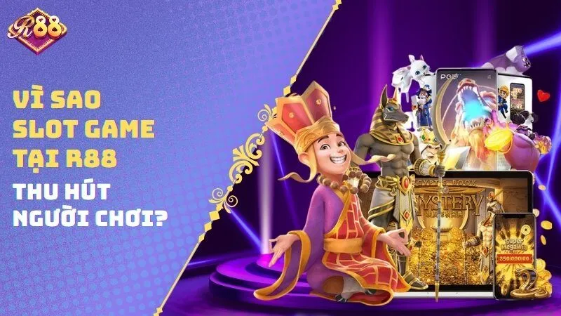 Vì sao Slot game tại R88 thu hút người chơi?